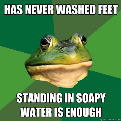 Has never washed feet Standing in soapy water is enough  Foul Bachelor Frog