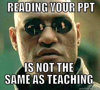    READING YOUR PPT    IS NOT THE SAME AS TEACHING Matrix Morpheus