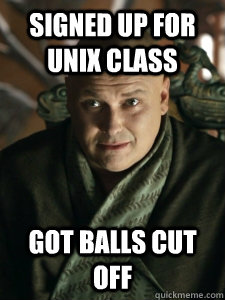 signed up for unix class got balls cut off  Bad Luck Varys