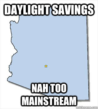 Daylight savings  Nah too mainstream  Hipster Arizona
