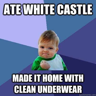 Ate White Castle Made it home with clean underwear  Success Kid