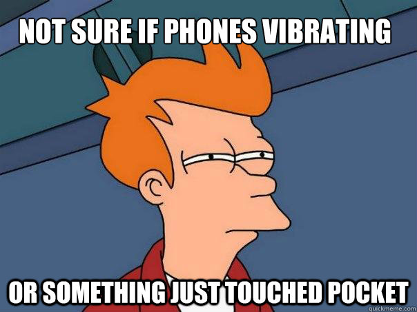 Not sure if phones vibrating Or something just touched pocket   Futurama Fry