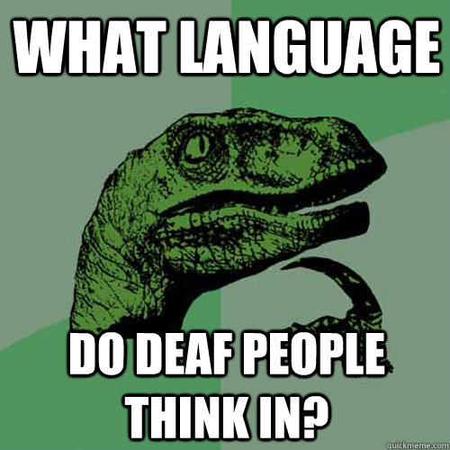 What language Do deaf people think in?  Philosoraptor