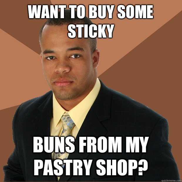 Want to buy some sticky Buns from my pastry shop? - Want to buy some sticky Buns from my pastry shop?  Successful Black Man