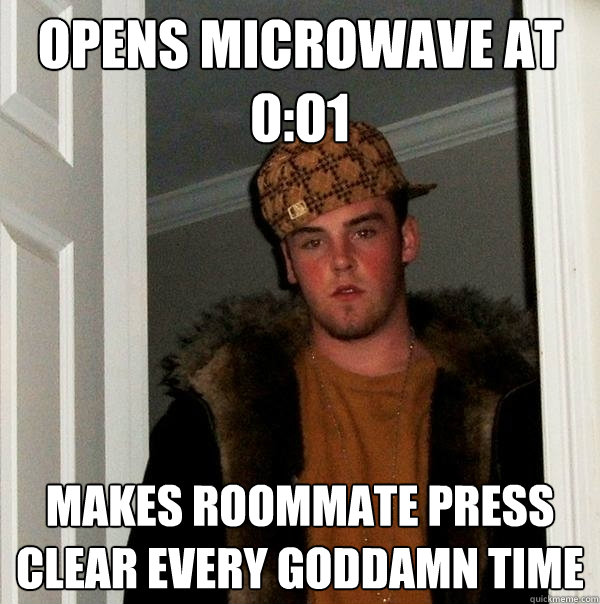 Opens Microwave at 0:01 Makes Roommate Press Clear Every Goddamn Time - Opens Microwave at 0:01 Makes Roommate Press Clear Every Goddamn Time  Scumbag Steve