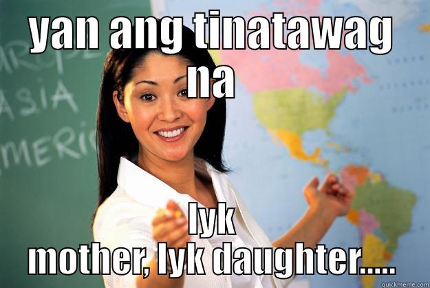 YAN ANG TINATAWAG NA LYK MOTHER, LYK DAUGHTER..... Unhelpful High School Teacher