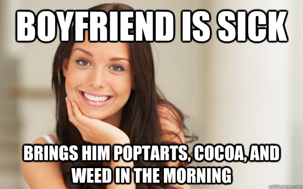 boyfriend is sick brings him poptarts, cocoa, and weed in the morning  Good Girl Gina