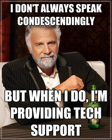 i don't always speak condescendingly But when I do, i'm providing tech support - i don't always speak condescendingly But when I do, i'm providing tech support  The Most Interesting Man In The World