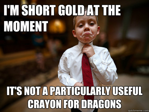 I'm short gold at the moment It's not a particularly useful crayon for dragons  Financial Advisor Kid