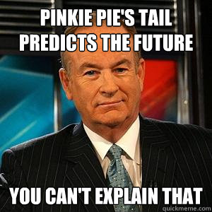 Pinkie Pie's Tail predicts the future You can't explain that  Bill O Reilly