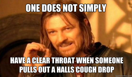 One does not simply Have a clear throat when someone pulls out a halls cough drop - One does not simply Have a clear throat when someone pulls out a halls cough drop  ONE DOES NOT SIMPLY DRIVE A CAR INTO BOSTON