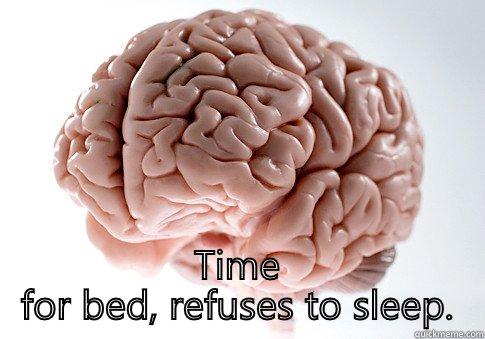  TIME FOR BED, REFUSES TO SLEEP. Scumbag Brain