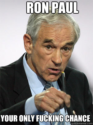 Ron Paul Your Only Fucking Chance  