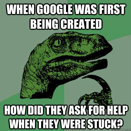 when google was first being created how did they ask for help when they were stuck?  Philosoraptor