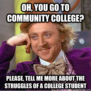 Oh, you go to community college? Please, tell me more about the struggles of a college student  Condescending Wonka