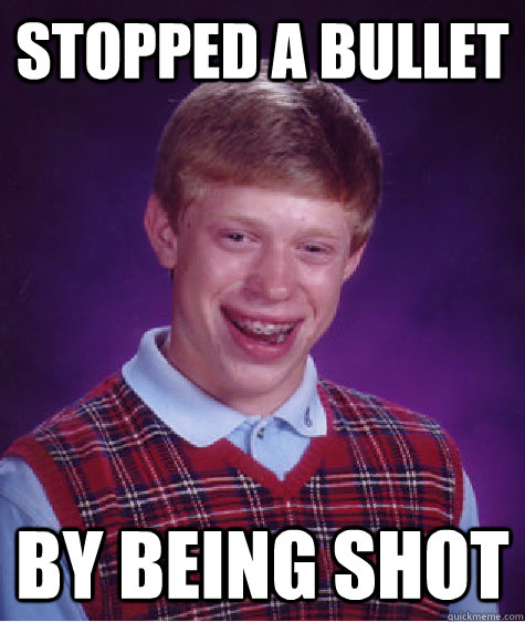 Stopped a bullet By being Shot - Stopped a bullet By being Shot  Bad Luck Brian