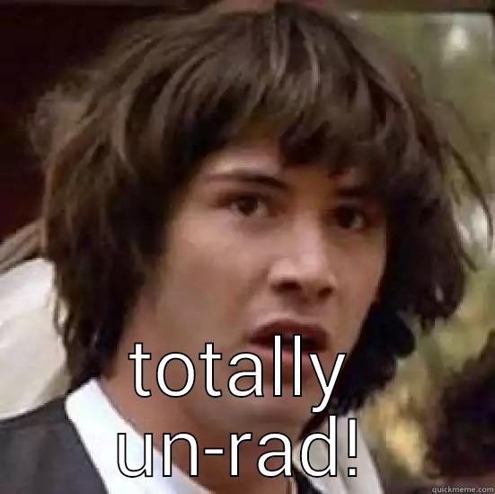 no way! -  TOTALLY UN-RAD! conspiracy keanu