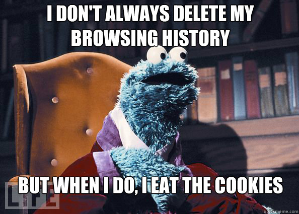 I don't always delete my 
browsing history but when i do, I eat the cookies  Cookieman