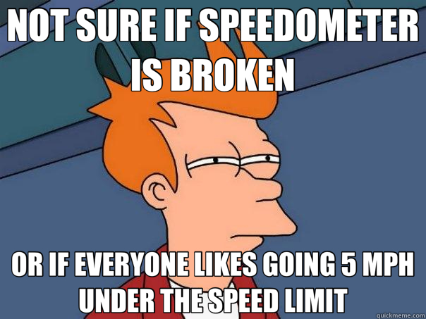 NOT SURE IF SPEEDOMETER IS BROKEN OR IF EVERYONE LIKES GOING 5 MPH UNDER THE SPEED LIMIT - NOT SURE IF SPEEDOMETER IS BROKEN OR IF EVERYONE LIKES GOING 5 MPH UNDER THE SPEED LIMIT  Futurama Fry