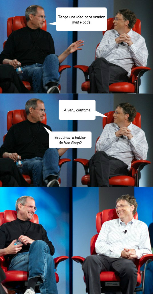 Tengo una idea para vender mas i-pads A ver.. contame Escuchaste hablar
de Van Gogh?  Steve Jobs vs Bill Gates