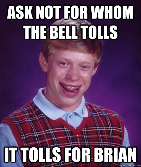 Ask not for whom the bell tolls it tolls for brian  Bad Luck Brian