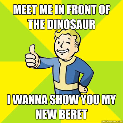 Meet me in front of the dinosaur i wanna show you my new beret  Fallout new vegas