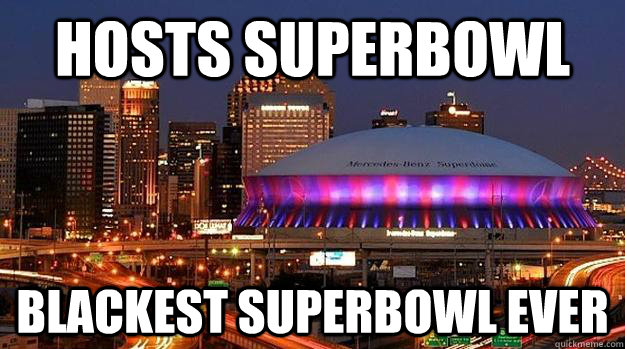 Hosts SuperBowl Blackest SuperBowl Ever  Superdome enforcing Stereotypes