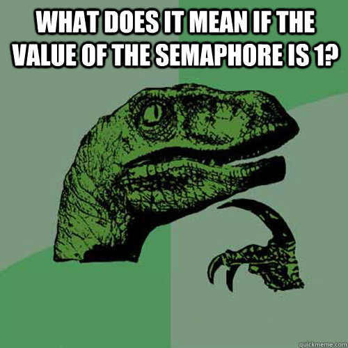 What does it mean if the value of the semaphore is 1?   Philosoraptor