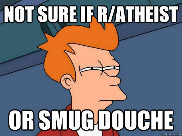 Not sure if r/atheist Or smug douche  Futurama Fry