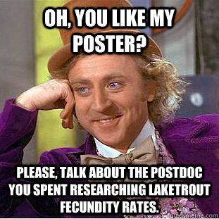 Oh, you like my poster? Please, talk about the postdoc you spent researching laketrout fecundity rates. - Oh, you like my poster? Please, talk about the postdoc you spent researching laketrout fecundity rates.  Condescending Wonka