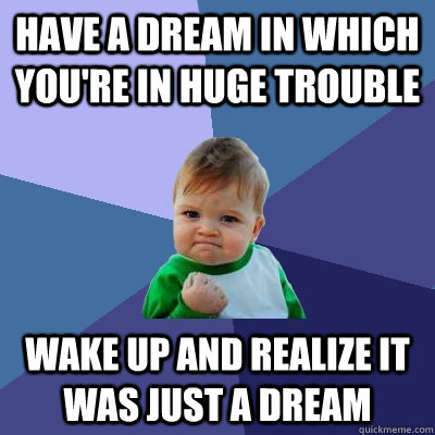 Have a dream in which you're in huge trouble  Wake up and realize it was just a dream  Success Kid