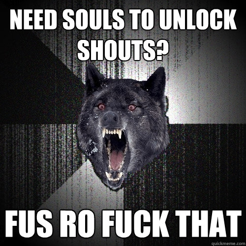 Need souls to unlock shouts? Fus Ro FUCK THAT  Insanity Wolf