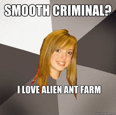 Smooth Criminal? I love Alien Ant Farm  Musically Oblivious 8th Grader