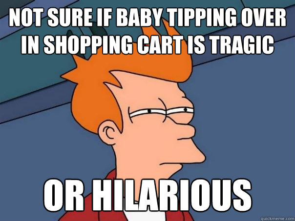 not sure if baby tipping over in shopping cart is tragic or hilarious  Futurama Fry