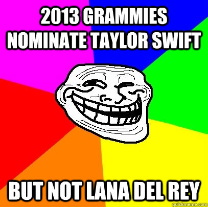 2013 Grammies nominate Taylor Swift But not Lana Del Rey  Troll Face