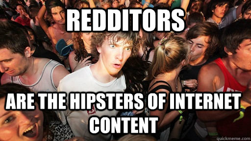 redditors are the hipsters of internet content - redditors are the hipsters of internet content  Sudden Clarity Clarence