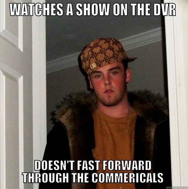 WATCHES A SHOW ON THE DVR DOESN'T FAST FORWARD THROUGH THE COMMERICALS Scumbag Steve