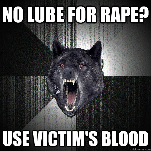 NO LUBE FOR RAPE? USE VICTIM'S BLOOD  Insanity Wolf