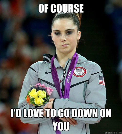 Of course I'd love to go down on you  McKayla Not Impressed