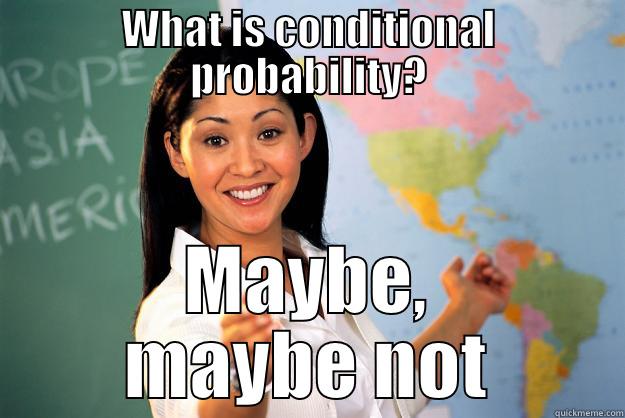 Conditional Probability - WHAT IS CONDITIONAL PROBABILITY? MAYBE, MAYBE NOT Unhelpful High School Teacher