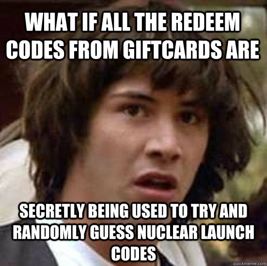 What if all the redeem codes from giftcards are  secretly being used to try and randomly guess nuclear launch codes   conspiracy keanu