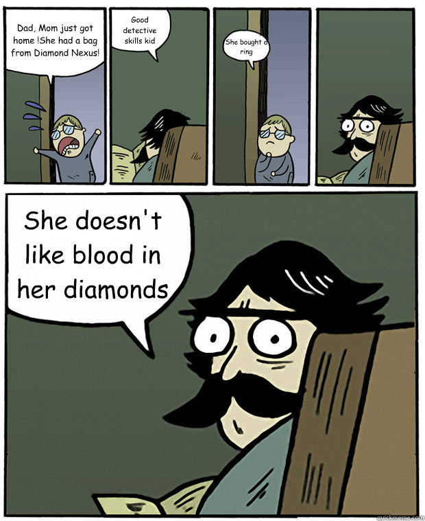 Dad, Mom just got home !She had a bag from Diamond Nexus! Good detective skills kid She bought a ring She doesn't like blood in her diamonds - Dad, Mom just got home !She had a bag from Diamond Nexus! Good detective skills kid She bought a ring She doesn't like blood in her diamonds  Stare Dad