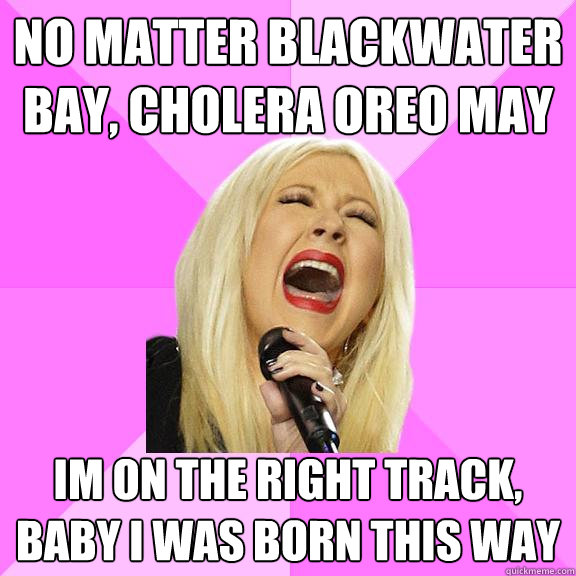 no matter blackwater bay, cholera oreo may im on the right track, baby i was born this way  Wrong Lyrics Christina