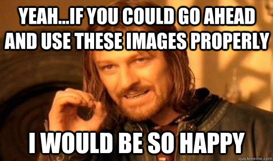 Yeah...if you could go ahead and use these images properly I would be so happy  Boromir