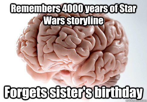 Remembers 4000 years of Star Wars storyline Forgets sister's birthday - Remembers 4000 years of Star Wars storyline Forgets sister's birthday  Scumbag Brain