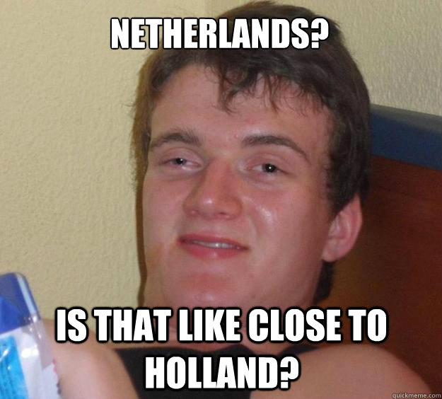 Netherlands? is that like close to holland? - Netherlands? is that like close to holland?  10 Guy