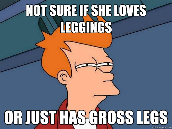 not sure if she loves leggings or just has gross legs  Futurama Fry