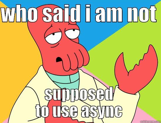 WHO SAID I AM NOT  SUPPOSED TO USE ASYNC Futurama Zoidberg 