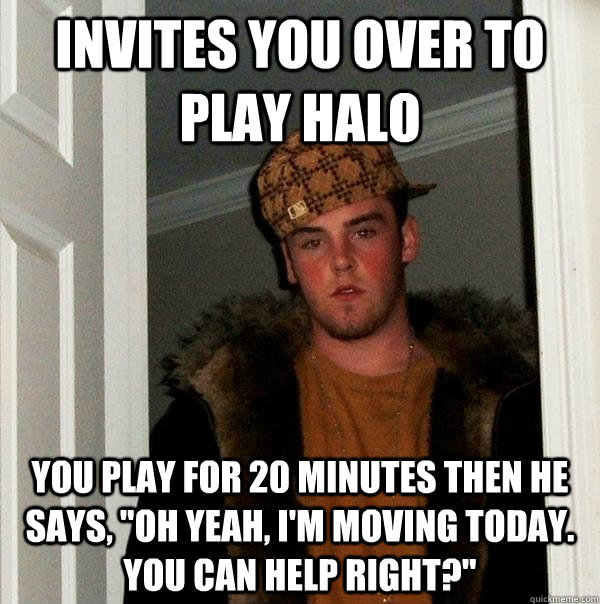 Invites you over to play halo you Play for 20 minutes then he says, 