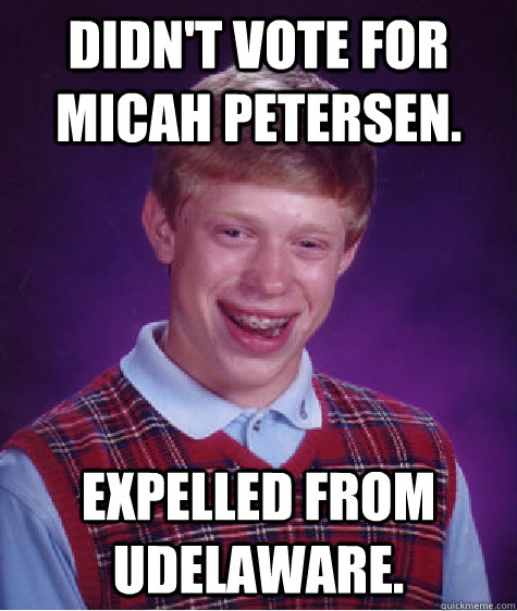 Didn't vote for Micah Petersen. Expelled from UDelaware.  Bad Luck Brian